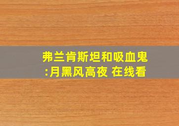 弗兰肯斯坦和吸血鬼:月黑风高夜 在线看